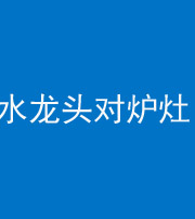 河北阴阳风水化煞一百零二—— 水龙头对炉灶
